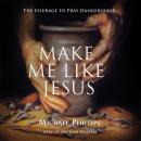 Make Me Like Jesus: The Courage to Pray Dangerously Audiobook
