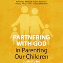 Partnering with God in Parenting Our Children: Parenting Through Prayer, Patience, Proper Perspective, and Perseverance Audiobook