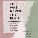 This Was Never the Plan: Walking with God Through the Heartache of Divorce Audiobook