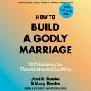 How to Build a Godly Marriage: 12 Biblical Principles for Flourishing and Lasting Audiobook