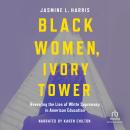 Black Women, Ivory Tower: Revealing the Lies of White Supremacy in American Education Audiobook