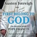 First Belong To God: On Retreat with Pope Francis, Austen Ivereigh