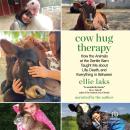 Cow Hug Therapy: How the Animals at the Gentle Barn Taught Me about Life, Death, and Everything In Between, Ellie Laks
