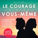 [French] - Le courage d'être vous-même: Comment arrêter de chercher à plaire à tout le monde et se mettre à vivre Audiobook
