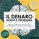 [Italian] - Il denaro non è il problema: Perché il vero ostacolo alla ricchezza è il tuo modo di pensare Audiobook