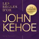 [French] - John Kehoe: Les règles d'or. La vérité que personne ne vous dira Audiobook