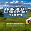 A Mongolian Language Course for Travel: Key Phrases for a Trip to Mongolia Audiobook