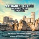 A Lebanese Arabic Language Course for Travel: Key Phrases for a Trip to Lebanon Audiobook