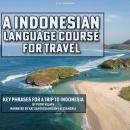 An Indonesian Language Course for Travel: Key Phrases for a Trip to Indonesia Audiobook