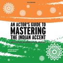An Actor's Guide To Mastering the Indian Accent: Learn The Hallmarks of Indian Pronunciation for the Stage or Screen Audiobook