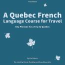 A Quebec French Language Course for Travel: Key Phrases for a Trip to Quebec Audiobook
