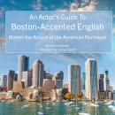 An Actor's Guide To Boston-Accented English: Master the Accent of the American Northeast Audiobook