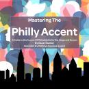 Mastering the Philly Accent: A Guide to the Accent Of Philadelphia for the Stage and Screen Audiobook