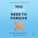 You Don't Need to Forgive: Trauma Recovery on Your Own Terms Audiobook