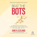 Beat The Bots: A Writer's Guide to Surviving and Thriving in the Age of AI Audiobook