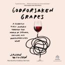 Godforsaken Grapes: A Slightly Tipsy Journey Through the World of Strange, Obscure, and Underappreciated Wine Audiobook