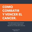 [Spanish] - Como combatir y vencer el cancer: Guía Testimonial para enfrentar la enfermedad  y tratamiento. Basado en un caso de la vida real. Audiobook