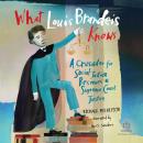 What Louis Brandeis Knows: A Crusader for Social Justice Becomes a Supreme Court Justice Audiobook