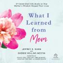 What I Learned from Mom: 27 Celebrated Individuals on How Mother's Wisdom Shaped Their Lives Audiobook