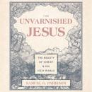 The Unvarnished Jesus: The Beauty of Christ and His Ugly Rivals Audiobook