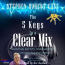 The 5 Keys to a Clear Mix: Create YOUR Mix Philosophy for Christian Artists, Songwriters, and Church Audiobook