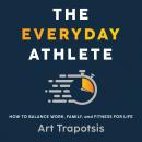 The Everyday Athlete: How to Balance Work, Family, and Fitness for Life Audiobook