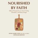 Nourished by Faith: Biblical Perspective on Food, Eating Disorders, and Body Image Audiobook