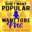 Don’t Want Popular Want To Be Me How To Chart Your Own Path In Life And Stop Following The Crowd Audiobook