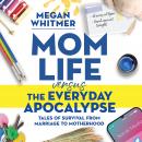 Mom Life Versus the Everyday Apocalypse: Tales of Survival From Marriage to Motherhood Audiobook