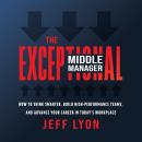 The Exceptional Middle Manager: How to Think Smarter, Build High-Performance Teams, and Advance Your Audiobook