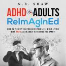 ADHD IN ADULTS ReImAgInEd: HOW TO PICK UP THE PIECES OF YOUR LIFE, WHEN LIVING WITH ADHD AS AN ADULT Audiobook