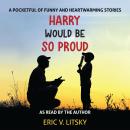 Harry Would Be So Proud: A pocketful of funny and heartwarming stories. Audiobook
