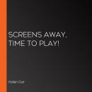 Screens Away, Time to Play! Audiobook