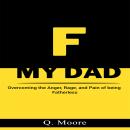 F MY DAD: Overcoming the Anger, Rage, and Rage of being Fatherless Audiobook