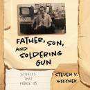 Father, Son, and Soldering Gun: Stories That Forge Us Audiobook