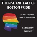 The Rise and Fall of Boston Pride: The Rise of a Movement, The Fall of an Organization Audiobook
