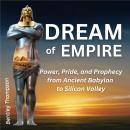 Dream of Empire: Power, Pride, and Prophecy from Ancient Babylon to Silicon Valley Audiobook