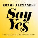 Say Yes: Find Your Passion, Unlock Your Potential, and Transform Your Life! Audiobook