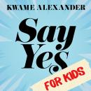 Say Yes for Kids: Find Your Passion, Unleash Your Potential, Transform Your Life! Audiobook