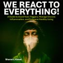 We React to Everything: A Guide to Avoid Toxic Triggers, Manage Chronic Inflammation, and Embrace He Audiobook