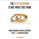 The New Covenant Is Not What You Think: Understanding Your Relationship With God Beyond Religion Audiobook
