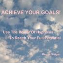 Achieve Your Goals: Use the power of hypnosis to reach your full potential, Maggie Staiger
