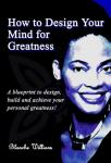 How To Design Your Mind For Greatness, Blanche A. Williams