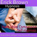 Have More Compassion Self-Hypnosis: Have Patience & Learn Forgiveness, Guided Meditation, Positive A Audiobook