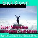 Super Motivation Hypnosis: Be More Motivated & Dedicate Yourself, Meditation, Self Help, Positive Affirmations, Erick Brown Hypnosis