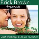 Get Out of Your Own Way Hypnosis: Stop Self-Sabotage,Meditation, Self Help, Positive Affirmations Audiobook