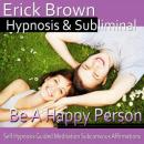 Be a Happy Person: Be Optimistic & Obtain Happiness, Meditation, Hypnosis Self Help, Positive Affirm Audiobook