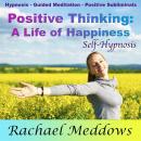 Positive Thinking Create a Life of Fulfillment and Happiness with Hypnosis, Subliminal, and Guided M Audiobook