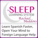 Learn Spanish Faster, Open Your Mind to Foreign Language Help: Hypnosis, Meditation and Subliminal - Audiobook
