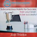 Subconscious Habits for Success, Train Your Brain to Be Successful with Self-Hypnosis and Meditation Audiobook